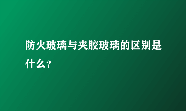 防火玻璃与夹胶玻璃的区别是什么？