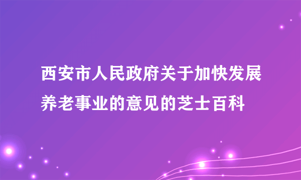 西安市人民政府关于加快发展养老事业的意见的芝士百科