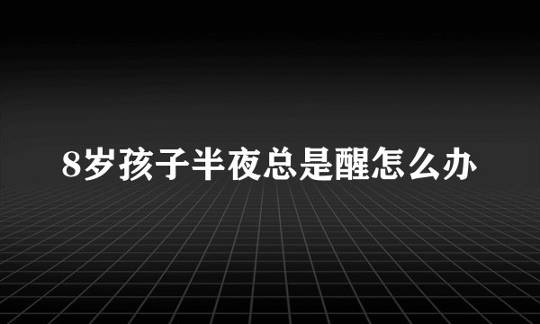 8岁孩子半夜总是醒怎么办