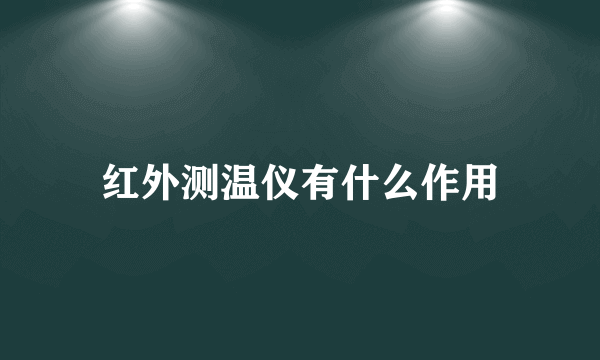 红外测温仪有什么作用