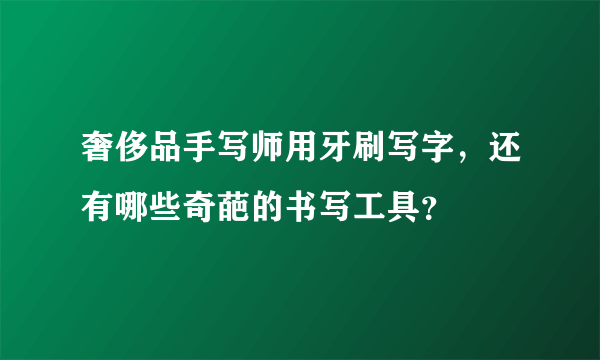 奢侈品手写师用牙刷写字，还有哪些奇葩的书写工具？