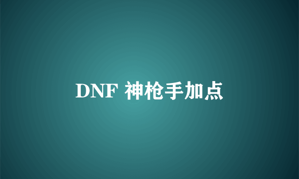 DNF 神枪手加点