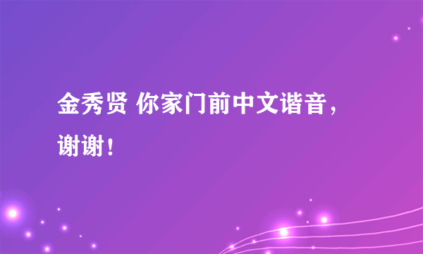 金秀贤 你家门前中文谐音，谢谢！