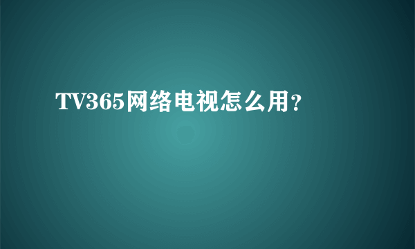 TV365网络电视怎么用？