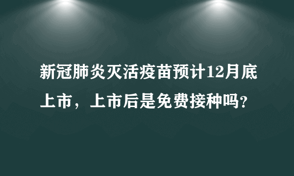 新冠肺炎灭活疫苗预计12月底上市，上市后是免费接种吗？