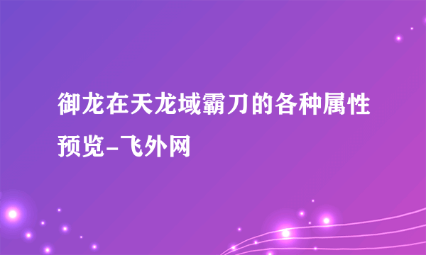 御龙在天龙域霸刀的各种属性预览-飞外网