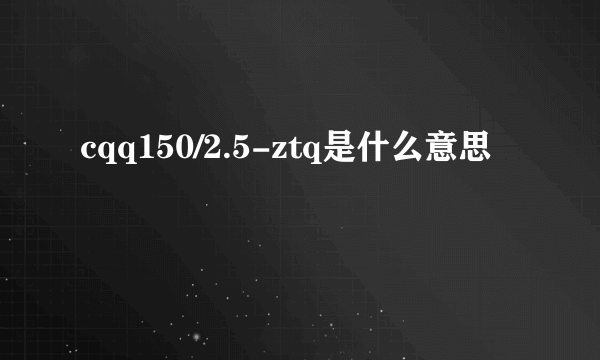 cqq150/2.5-ztq是什么意思