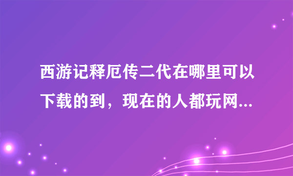 西游记释厄传二代在哪里可以下载的到，现在的人都玩网游的了，这种街机关注的也少了哦