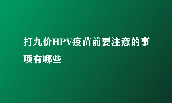 打九价HPV疫苗前要注意的事项有哪些