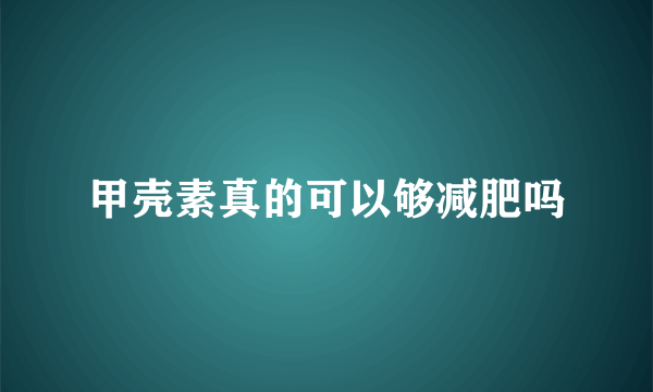 甲壳素真的可以够减肥吗