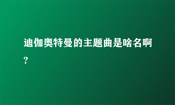 迪伽奥特曼的主题曲是啥名啊?