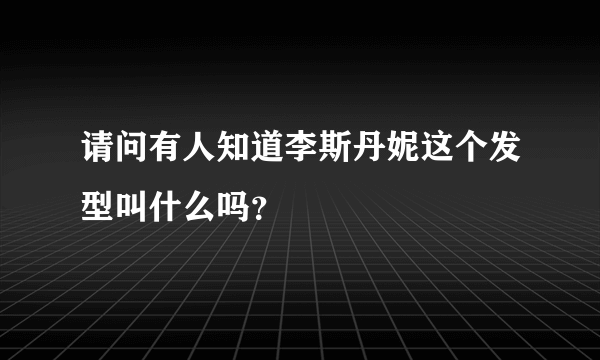 请问有人知道李斯丹妮这个发型叫什么吗？