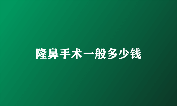 隆鼻手术一般多少钱