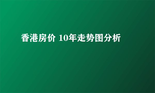 香港房价 10年走势图分析