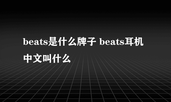 beats是什么牌子 beats耳机中文叫什么