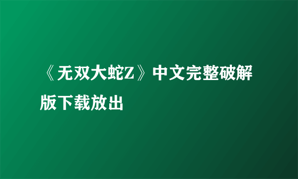 《无双大蛇Z》中文完整破解版下载放出