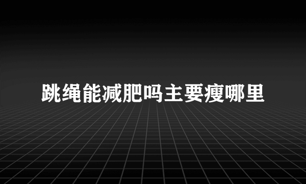 跳绳能减肥吗主要瘦哪里