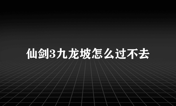 仙剑3九龙坡怎么过不去