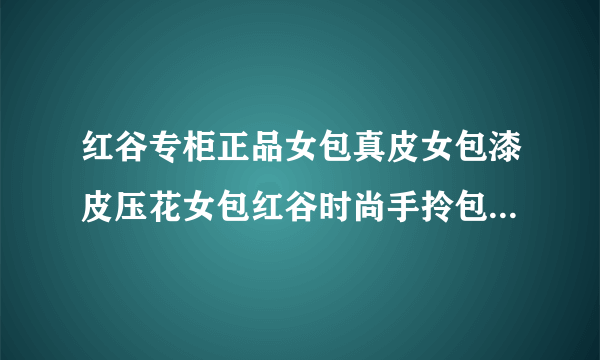 红谷专柜正品女包真皮女包漆皮压花女包红谷时尚手拎包H5114251 这个到哪...