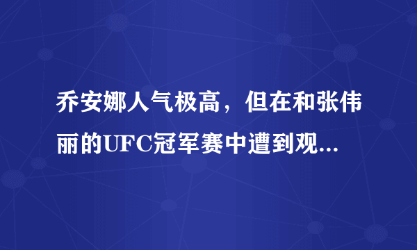 乔安娜人气极高，但在和张伟丽的UFC冠军赛中遭到观众狂嘘，这是怎么回事？你怎么看？