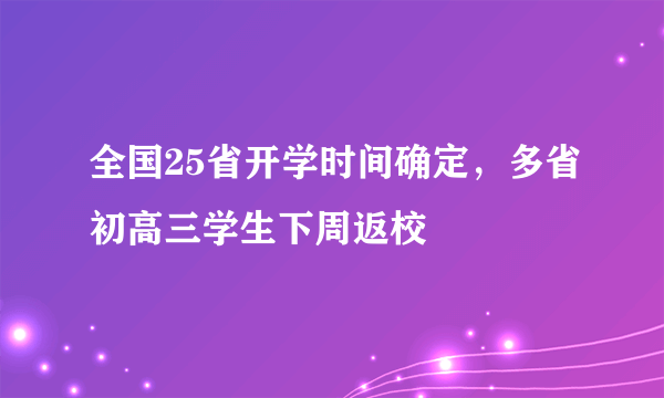 全国25省开学时间确定，多省初高三学生下周返校