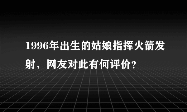 1996年出生的姑娘指挥火箭发射，网友对此有何评价？