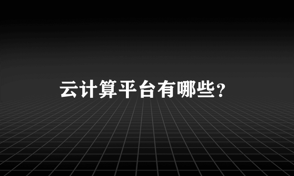 云计算平台有哪些？