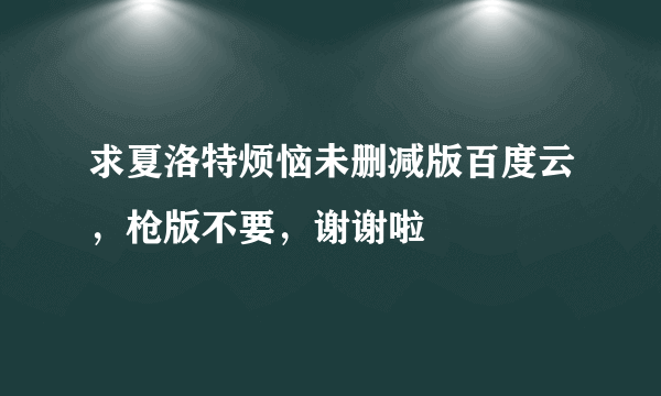 求夏洛特烦恼未删减版百度云，枪版不要，谢谢啦