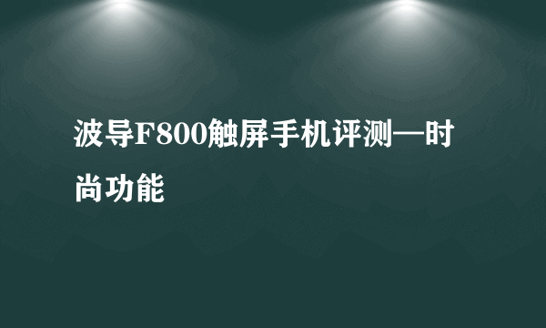 波导F800触屏手机评测—时尚功能