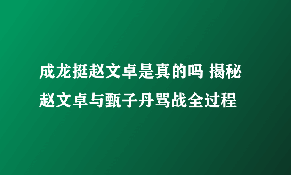 成龙挺赵文卓是真的吗 揭秘赵文卓与甄子丹骂战全过程