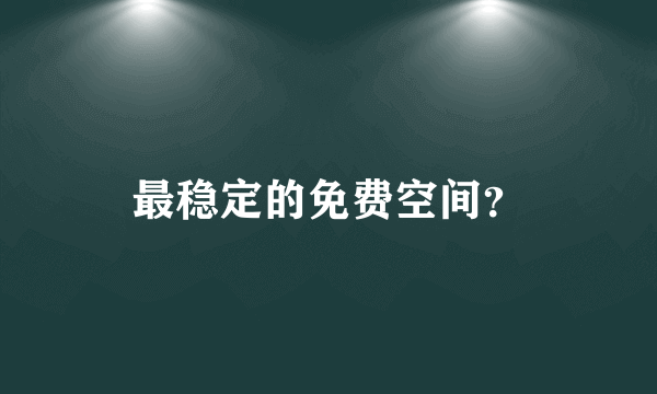 最稳定的免费空间？