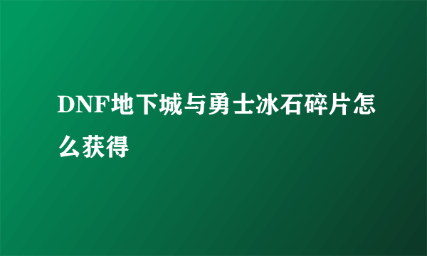 DNF地下城与勇士冰石碎片怎么获得