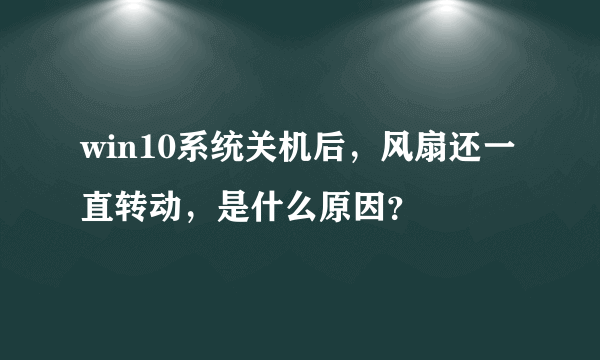 win10系统关机后，风扇还一直转动，是什么原因？