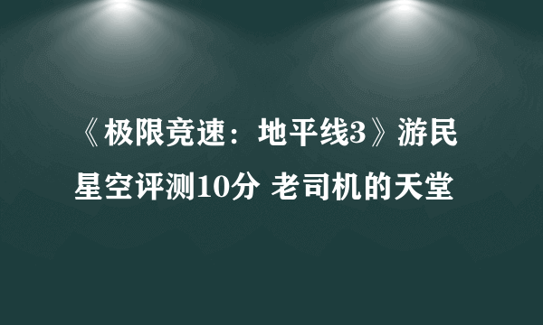 《极限竞速：地平线3》游民星空评测10分 老司机的天堂