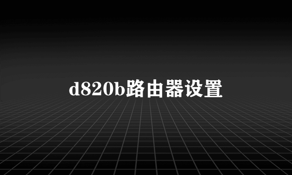 d820b路由器设置