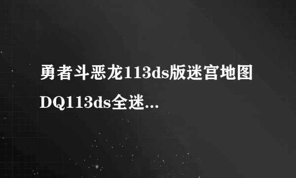 勇者斗恶龙113ds版迷宫地图 DQ113ds全迷宫地图一览