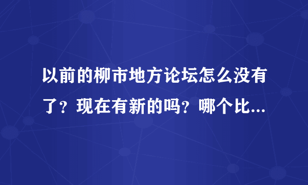 以前的柳市地方论坛怎么没有了？现在有新的吗？哪个比较好点？