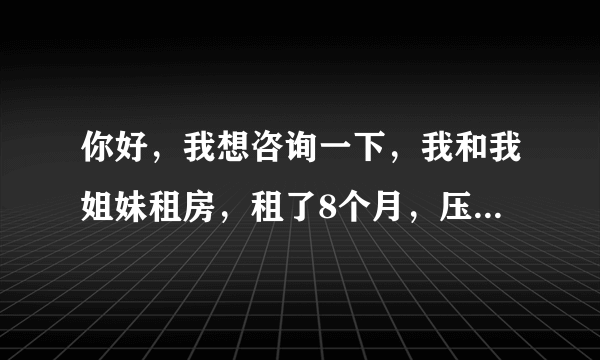 你好，我想咨询一下，我和我姐妹租房，租了8个月，压一付全，但是这还没租半个月，房东就把房子卖了，还让我们重新找房子，这应该怎么办