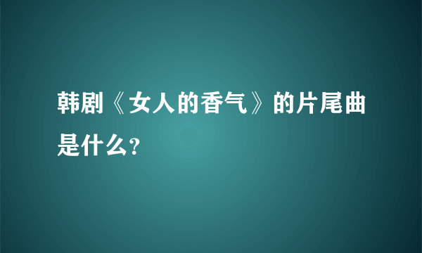 韩剧《女人的香气》的片尾曲是什么？