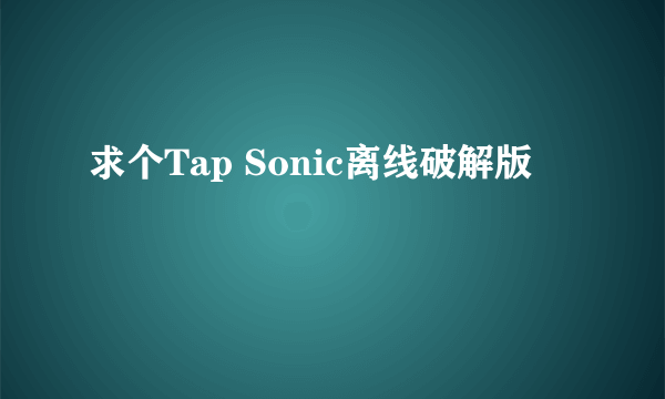 求个Tap Sonic离线破解版