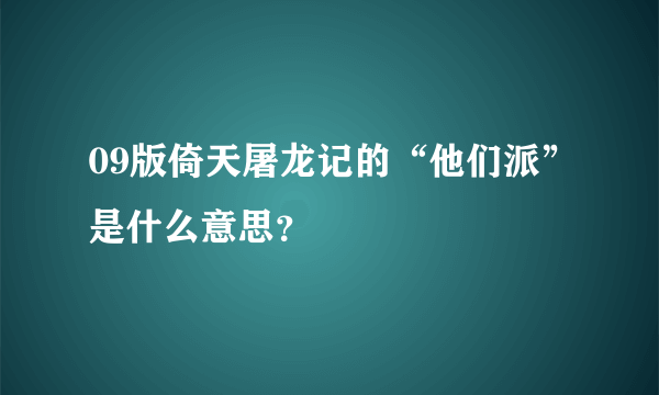 09版倚天屠龙记的“他们派”是什么意思？