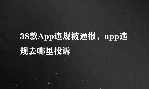 38款App违规被通报，app违规去哪里投诉