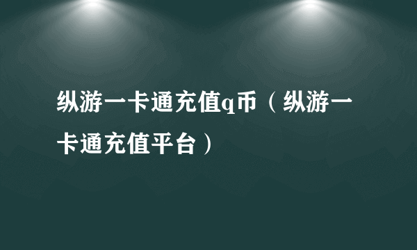 纵游一卡通充值q币（纵游一卡通充值平台）