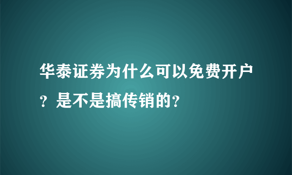 华泰证券为什么可以免费开户？是不是搞传销的？