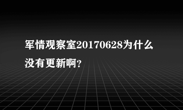 军情观察室20170628为什么没有更新啊？