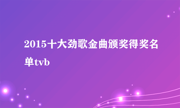 2015十大劲歌金曲颁奖得奖名单tvb