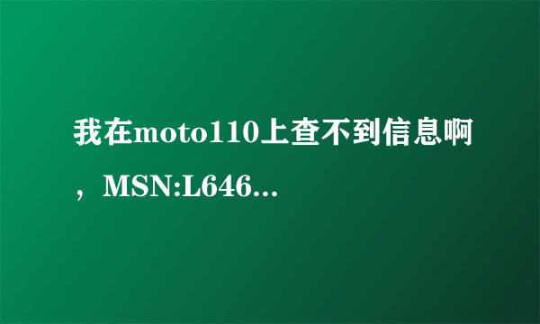 我在moto110上查不到信息啊，MSN:L646SE3XPS IMEI:358981040302993 那位大神帮忙查一下啊，谢谢了