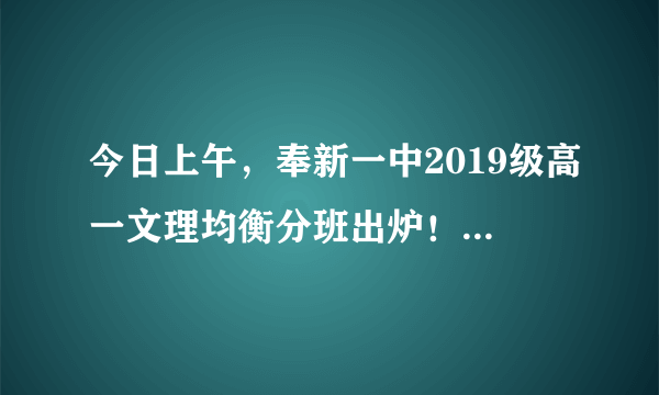 今日上午，奉新一中2019级高一文理均衡分班出炉！快看看你家孩子在哪个班？