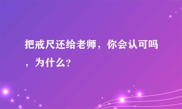 把戒尺还给老师，你会认可吗，为什么？