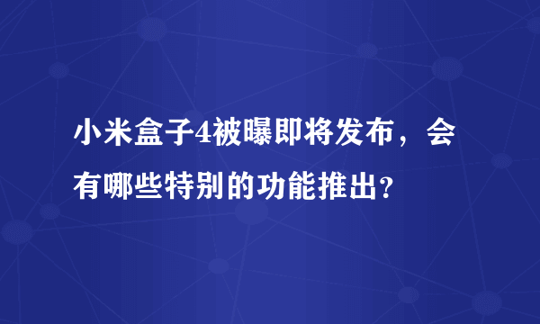 小米盒子4被曝即将发布，会有哪些特别的功能推出？